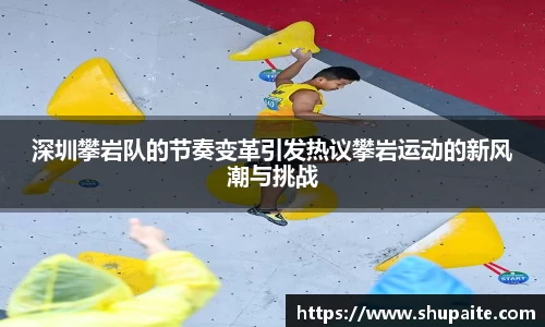 深圳攀岩队的节奏变革引发热议攀岩运动的新风潮与挑战