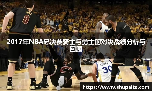 2017年NBA总决赛骑士与勇士的对决战绩分析与回顾
